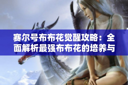 赛尔号布布花觉醒攻略：全面解析最强布布花的培养与战术细节