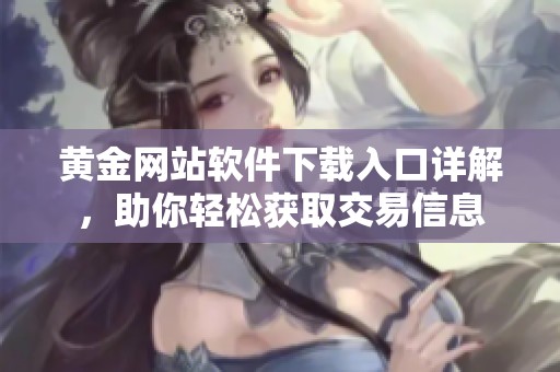 黄金网站软件下载入口详解，助你轻松获取交易信息