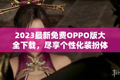 2023最新免费OPPO版大全下载，尽享个性化装扮体验