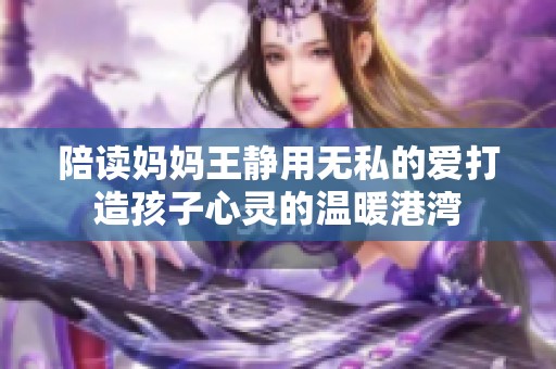 陪读妈妈王静用无私的爱打造孩子心灵的温暖港湾