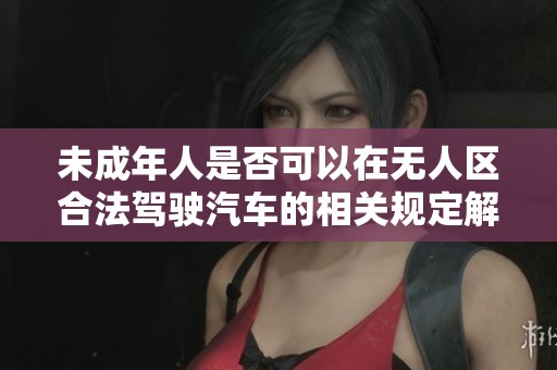 未成年人是否可以在无人区合法驾驶汽车的相关规定解读