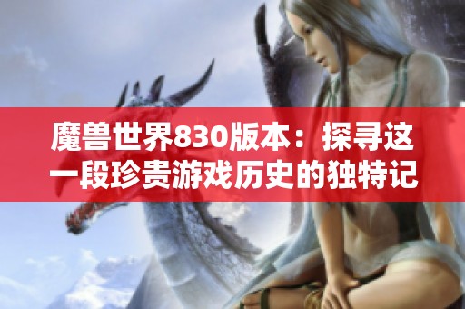 魔兽世界830版本：探寻这一段珍贵游戏历史的独特记忆