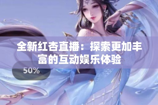 全新红杏直播：探索更加丰富的互动娱乐体验