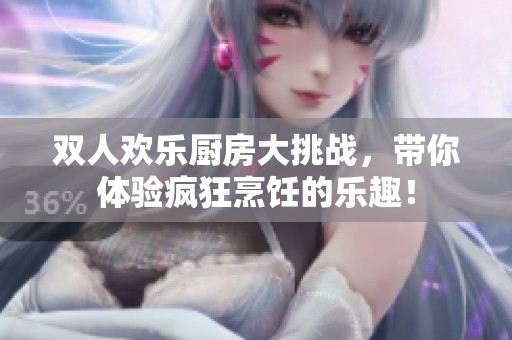 双人欢乐厨房大挑战，带你体验疯狂烹饪的乐趣！