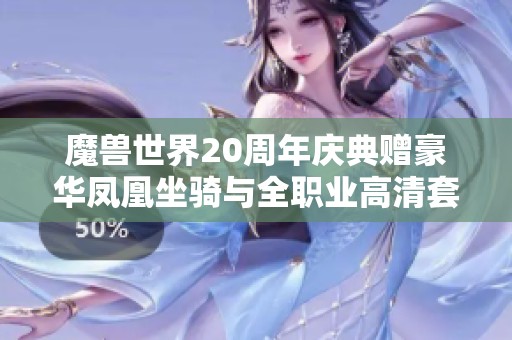 魔兽世界20周年庆典赠豪华凤凰坐骑与全职业高清套装
