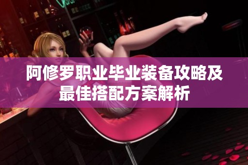 阿修罗职业毕业装备攻略及最佳搭配方案解析