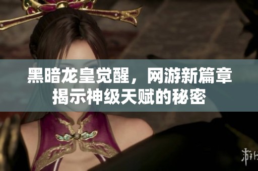 黑暗龙皇觉醒，网游新篇章揭示神级天赋的秘密