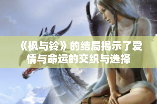 《枫与铃》的结局揭示了爱情与命运的交织与选择
