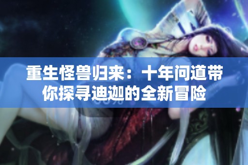 重生怪兽归来：十年问道带你探寻迪迦的全新冒险