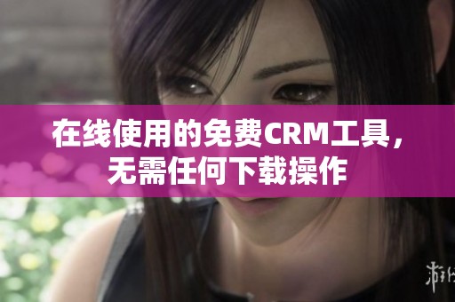 在线使用的免费CRM工具，无需任何下载操作