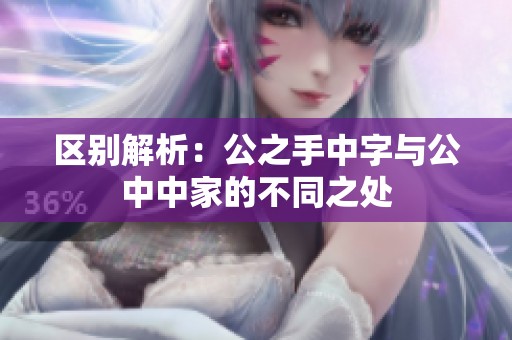 区别解析：公之手中字与公中中家的不同之处