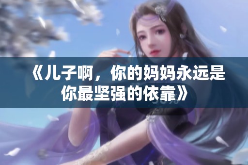 《儿子啊，你的妈妈永远是你最坚强的依靠》