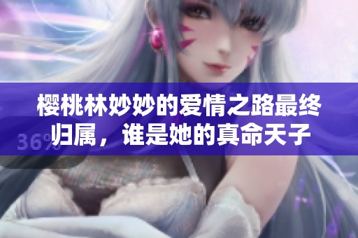 樱桃林妙妙的爱情之路最终归属，谁是她的真命天子