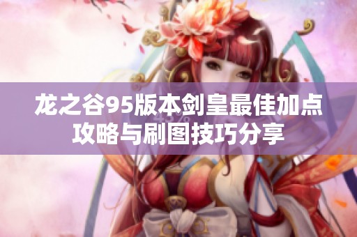 龙之谷95版本剑皇最佳加点攻略与刷图技巧分享