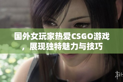 国外女玩家热爱CSGO游戏，展现独特魅力与技巧