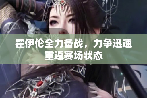 霍伊伦全力备战，力争迅速重返赛场状态