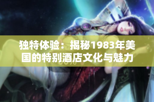 独特体验：揭秘1983年美国的特别酒店文化与魅力