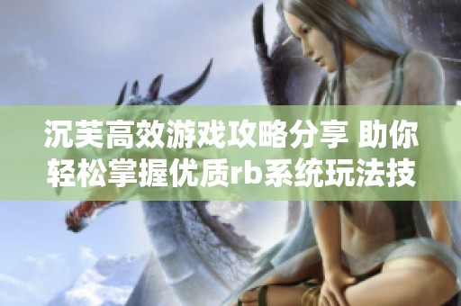 沉芙高效游戏攻略分享 助你轻松掌握优质rb系统玩法技巧