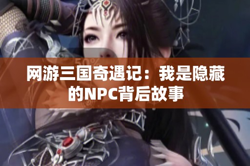 网游三国奇遇记：我是隐藏的NPC背后故事