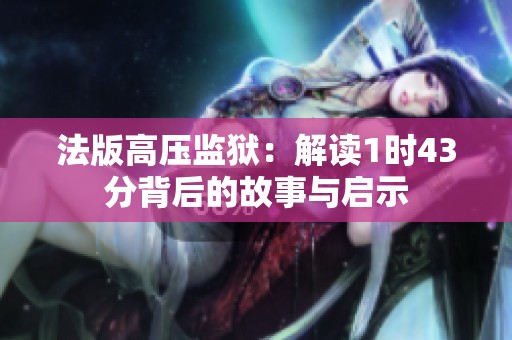 法版高压监狱：解读1时43分背后的故事与启示