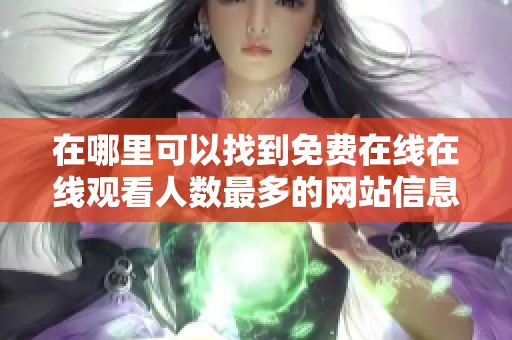 在哪里可以找到免费在线在线观看人数最多的网站信息