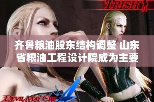 齐鲁粮油股东结构调整 山东省粮油工程设计院成为主要股东