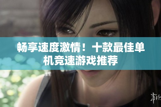 畅享速度激情！十款最佳单机竞速游戏推荐