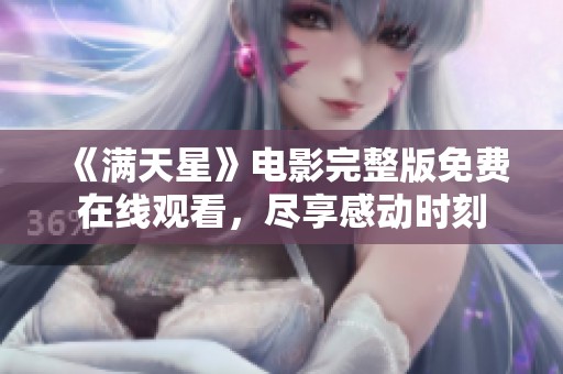 《满天星》电影完整版免费在线观看，尽享感动时刻