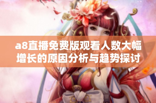 a8直播免费版观看人数大幅增长的原因分析与趋势探讨