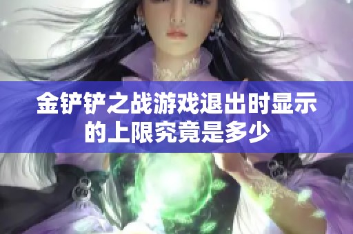 金铲铲之战游戏退出时显示的上限究竟是多少