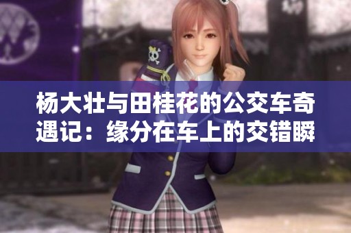 杨大壮与田桂花的公交车奇遇记：缘分在车上的交错瞬间