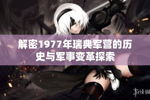 解密1977年瑞典军营的历史与军事变革探索