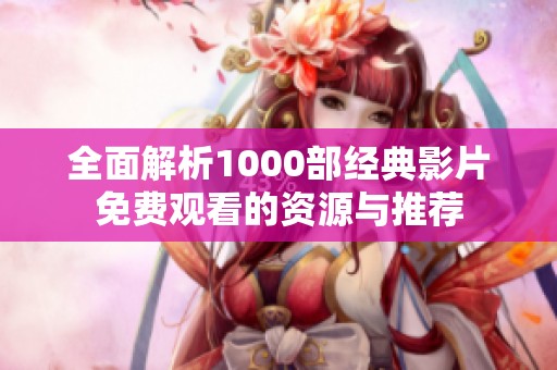 全面解析1000部经典影片免费观看的资源与推荐