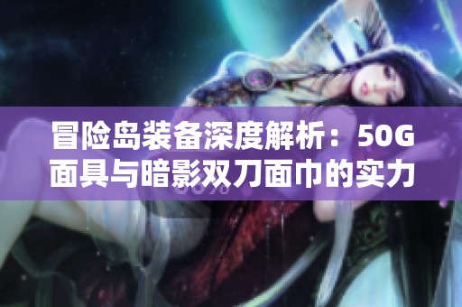 冒险岛装备深度解析：50G面具与暗影双刀面巾的实力对比与选择指南