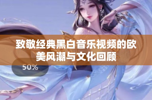 致敬经典黑白音乐视频的欧美风潮与文化回顾