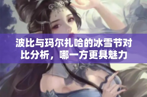 波比与玛尔扎哈的冰雪节对比分析，哪一方更具魅力