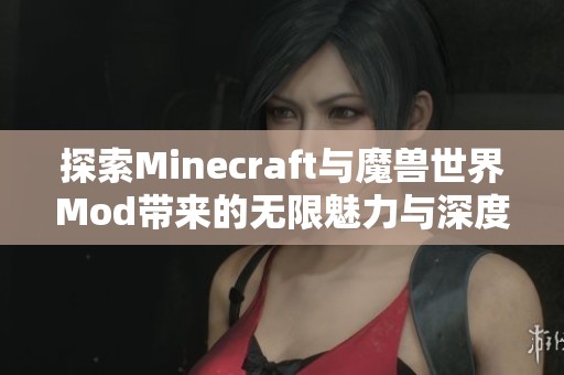 探索Minecraft与魔兽世界Mod带来的无限魅力与深度分析