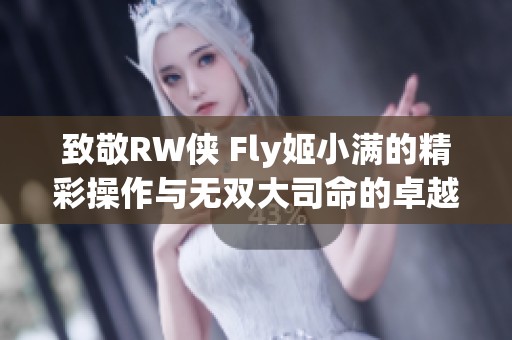 致敬RW侠 Fly姬小满的精彩操作与无双大司命的卓越表现