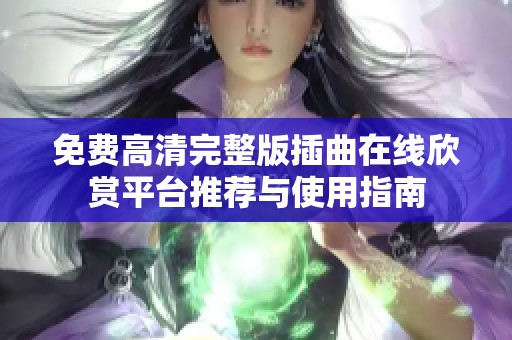 免费高清完整版插曲在线欣赏平台推荐与使用指南