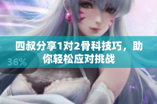 四叔分享1对2骨科技巧，助你轻松应对挑战