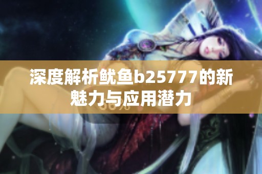 深度解析鱿鱼b25777的新魅力与应用潜力