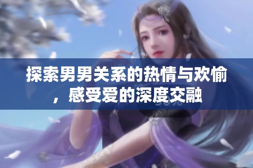 探索男男关系的热情与欢愉，感受爱的深度交融