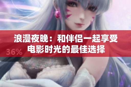 浪漫夜晚：和伴侣一起享受电影时光的最佳选择