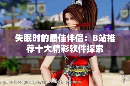 失眠时的最佳伴侣：B站推荐十大精彩软件探索