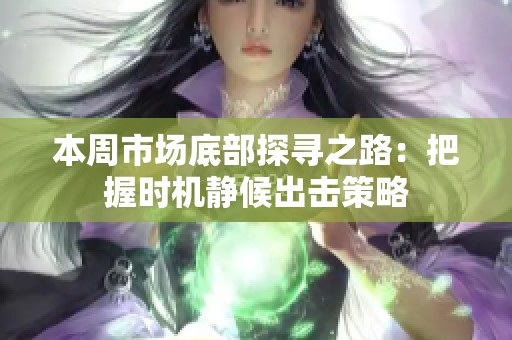 本周市场底部探寻之路：把握时机静候出击策略