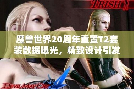 魔兽世界20周年重置T2套装数据曝光，精致设计引发热议