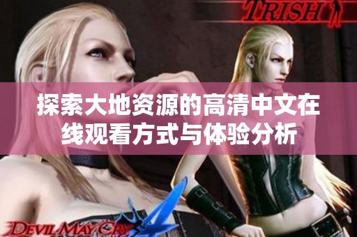 探索大地资源的高清中文在线观看方式与体验分析