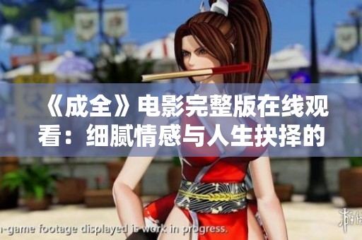 《成全》电影完整版在线观看：细腻情感与人生抉择的深刻探索