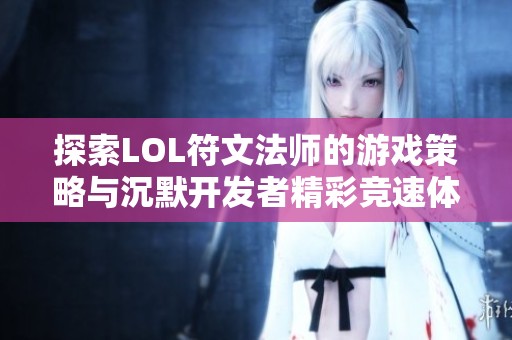探索LOL符文法师的游戏策略与沉默开发者精彩竞速体验