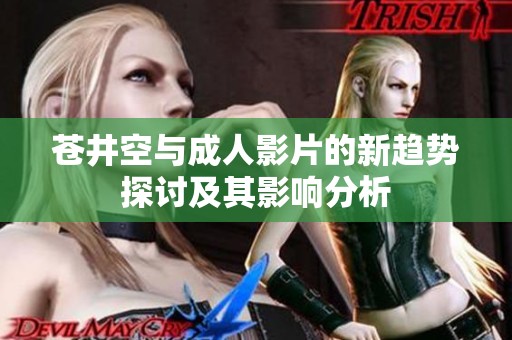苍井空与成人影片的新趋势探讨及其影响分析